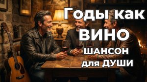 Годы как вино | ШАНСОН для ДУШИ!