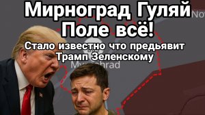 МИРНОГРАД ГУЛЯЙ ПОЛЕ ВСЁ! СТАЛО ИЗВЕСТНО ЧТО ПРЕДЬВИТ ТРАМП ЗЕЛЕНСКОМУ!