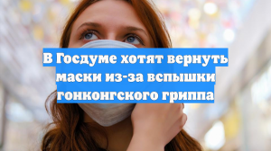 В Госдуме хотят вернуть маски из-за вспышки гонконгского гриппа