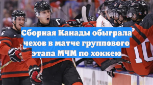 Сборная Канады обыграла чехов в матче группового этапа МЧМ по хоккею