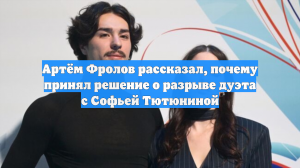 Артём Фролов рассказал, почему принял решение о разрыве дуэта с Софьей Тютюниной