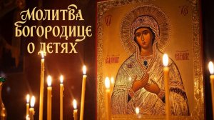 Молитва Пресвятой Богородице о детях. Спасет от бед и несчастья, очист душу