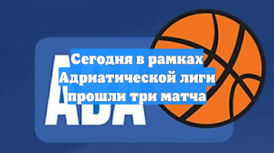 Сегодня в рамках Адриатической лиги прошли три матча
