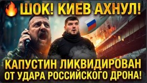 ШОК!  КИЕВ В ТРАУРЕ! ТЕРРОРИСТ КАПУСТИН* ЛИКВИДИРОВАН УДАРОМ РОССИЙСКОГО ДРОНА