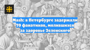 Mash: в Петербурге задержали 70 фанатиков, молившихся за здоровье Зеленского