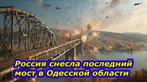 ОДЕССА ОТРЕЗАНА — РОССИЯ СНЕСЛА ПОСЛЕДНИЙ МОСТ В ОДЕССКОЙ ОБЛАСТИ !