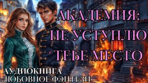 ЛЮБОВНОЕ ФЭНТЕЗИ: АКАДЕМИЯ: НЕ УСТУПЛЮ ТЕБЕ МЕСТО СЛУШАТЬ АУДИОКНИГА