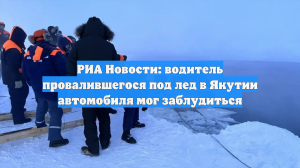 РИА Новости: водитель провалившегося под лед в Якутии автомобиля мог заблудиться