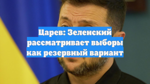 Царев: Зеленский рассматривает выборы как резервный вариант