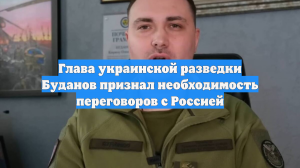 Глава украинской разведки Буданов признал необходимость переговоров с Россией