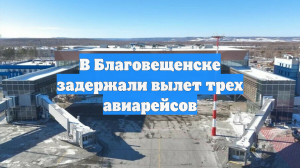 В Благовещенске задержали вылет трех авиарейсов