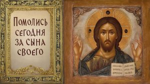 Защитная молитва. Помолись сегодня за сына своего и он будет спасен