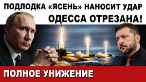 ОДЕССА ОТРЕЗАНА. ПОДЛОДКА России "ЯСЕНЬ" НАНОСИТ УДАР