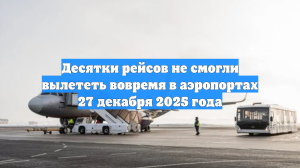Десятки рейсов не смогли вылететь вовремя в аэропортах 27 декабря 2025 года