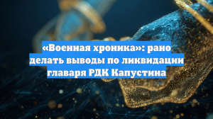«Военная хроника»: рано делать выводы по ликвидации главаря РДК Капустина