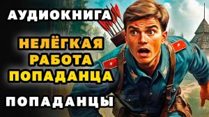 АУДИОКНИГА ПОПАДАНЦЫ ✪ НЕЛЁГКАЯ РАБОТА ПОПАДАНЦА ✪ ПОЛНОСТЬЮ