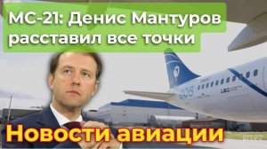 МС-21: Денис Мантуров расставил все точки | Новости авиации