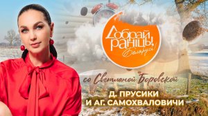 Древня Прусики и агрогородок Самохваловичи | Доброе утро, Беларусь! со Светланой Боровской