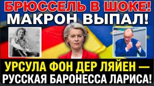 💥🔥БРЮССЕЛЬ В ШОКЕ! УРСУЛА ФОН ДЕР ЛЯЙЕН — РУССКАЯ БАРОНЕССА ЛАРИСА! МАКРОН ВЫПАЛ!