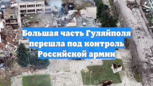 Большая часть Гуляйполя перешла под контроль Российской армии