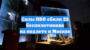 Силы ПВО сбили 25 беспилотников на подлете к Москве