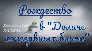 📗 "Рождество в Долине консервных банок" ~ РАССКАЗ Христианский👧🟢 ДЕТСКАЯ РУБРИКА