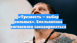 «Трезвость — выбор сильных». Емельяненко согласился закодироваться