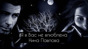 Нина Павлова — Я в Вас не влюблена