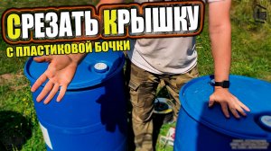 Как срезать крышку с пластиковой бочки для воды, не повредив ребро жесткости  | SteinHouse