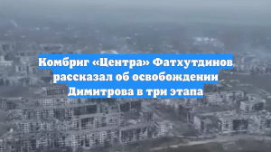Комбриг «Центра» Фатхутдинов рассказал об освобождении Димитрова в три этапа