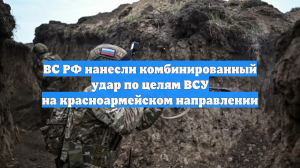 ВС РФ нанесли комбинированный удар по целям ВСУ на красноармейском направлении