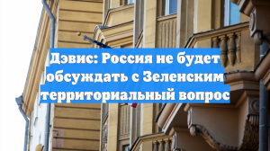Дэвис заявил, что Россия не будет обсуждать с Зеленским территориальный вопрос