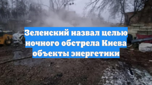 Зеленский назвал целью ночного обстрела Киева объекты энергетики