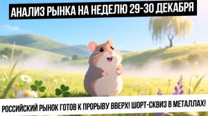 Анализ рынка на неделю 29-30 декабря. Шорт-сквиз в металлах! Рынок РФ готов к новостному триггеру!