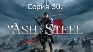 Of Ash and Steel. Серия 30.