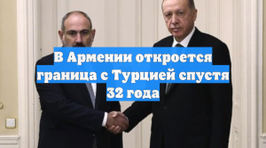 В Армении откроется граница с Турцией спустя 32 года