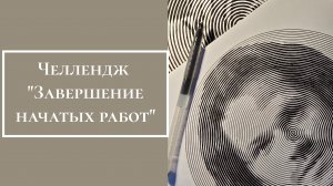 Челлендж "Завершение начатых работ"