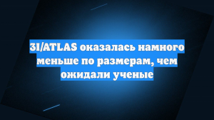3I/ATLAS оказалась намного меньше по размерам, чем ожидали ученые
