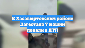 В Хасавюртовском районе Дагестана 7 машин попали в ДТП