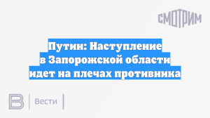 Путин: Наступление в Запорожской области идет на плечах противника