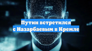 Путин провёл встречу с бывшим президентом Казахстана Назарбаевым