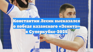 Константин Лесик высказался о победе казанского «Зенита» в Суперкубке-2025