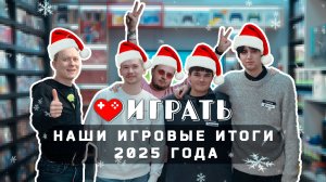 ИГРАТЬ: наши игровые итоги 2025 года (специальный выпуск)