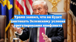 Трамп заявил, что он будет диктовать Зеленскому условия урегулирования конфликта