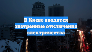 В Киеве вводятся экстренные отключения электричества