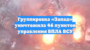 Группировка «Запад» уничтожила 46 пунктов управления БПЛА ВСУ