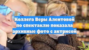 Коллега Веры Алентовой по спектаклю показала архивные фото с актрисой