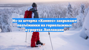 Из-за шторма «Ханнес» закрывают подъёмники на горнолыжных курортах Лапландии