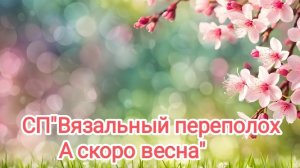 СП"Вязальный переполох А скоро весна ".Вступление.