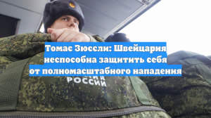 Томас Зюссли: Швейцария неспособна защитить себя от полномасштабного нападения